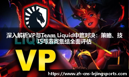 深入解析VP与Team Liquid中路对决：策略、技巧与游戏集结全面评估