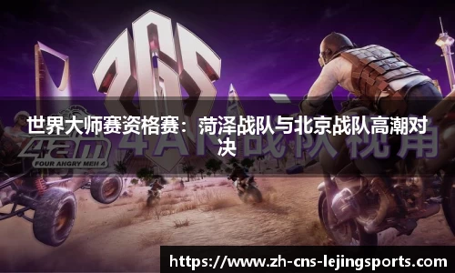 世界大师赛资格赛：菏泽战队与北京战队高潮对决