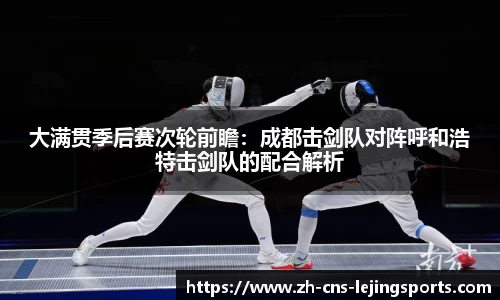 大满贯季后赛次轮前瞻：成都击剑队对阵呼和浩特击剑队的配合解析