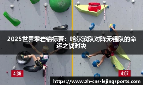 2025世界攀岩锦标赛：哈尔滨队对阵无锡队的命运之战对决