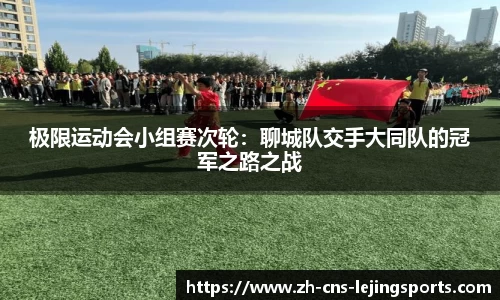 极限运动会小组赛次轮：聊城队交手大同队的冠军之路之战