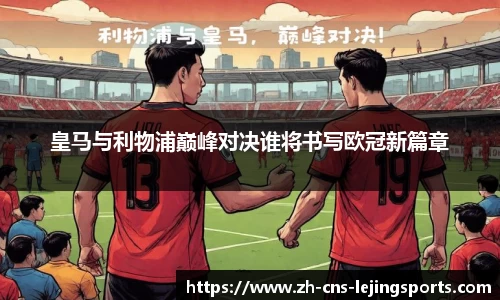 皇马与利物浦巅峰对决谁将书写欧冠新篇章