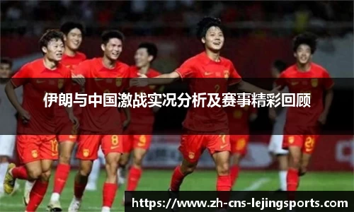 伊朗与中国激战实况分析及赛事精彩回顾