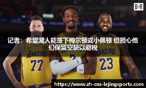 记者：希望湖人能签下梅尔顿或小佩顿 但担心他们保留空缺以避税